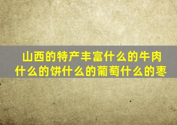 山西的特产丰富什么的牛肉什么的饼什么的葡萄什么的枣