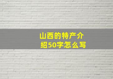 山西的特产介绍50字怎么写