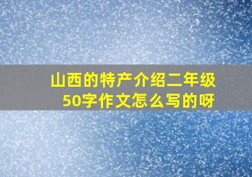 山西的特产介绍二年级50字作文怎么写的呀