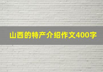 山西的特产介绍作文400字