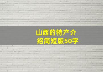 山西的特产介绍简短版50字