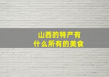 山西的特产有什么所有的美食