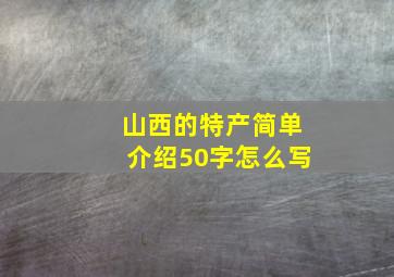 山西的特产简单介绍50字怎么写