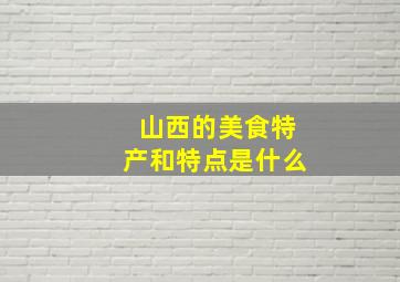 山西的美食特产和特点是什么