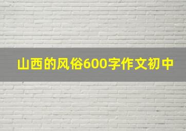 山西的风俗600字作文初中