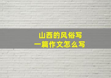 山西的风俗写一篇作文怎么写