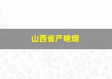 山西省产啥烟