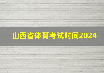 山西省体育考试时间2024