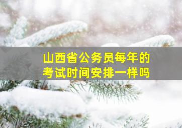 山西省公务员每年的考试时间安排一样吗