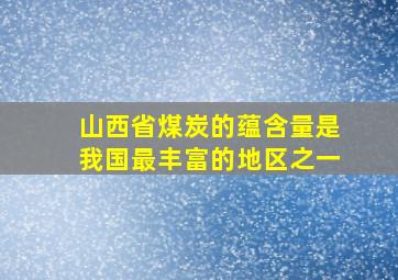 山西省煤炭的蕴含量是我国最丰富的地区之一