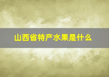 山西省特产水果是什么