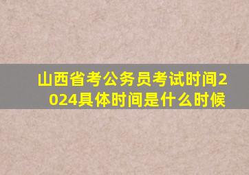 山西省考公务员考试时间2024具体时间是什么时候