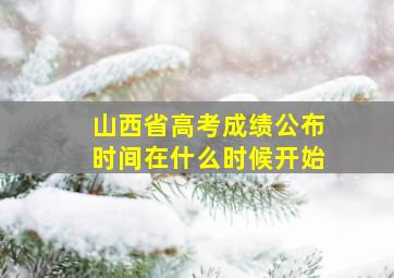 山西省高考成绩公布时间在什么时候开始