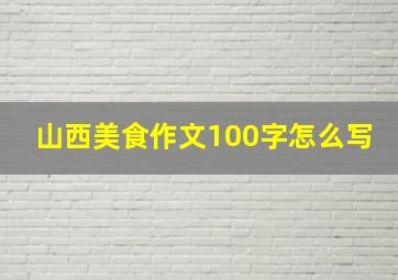 山西美食作文100字怎么写