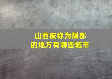 山西被称为煤都的地方有哪些城市