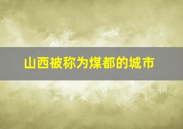 山西被称为煤都的城市