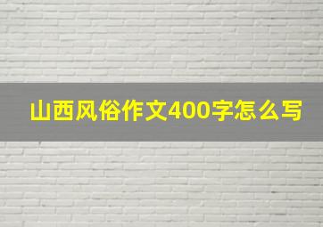 山西风俗作文400字怎么写