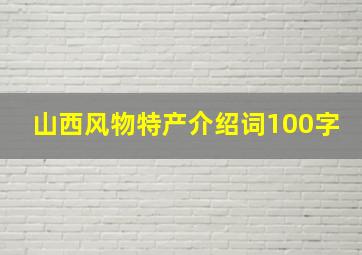 山西风物特产介绍词100字