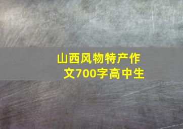 山西风物特产作文700字高中生