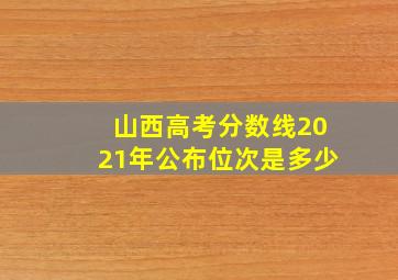 山西高考分数线2021年公布位次是多少