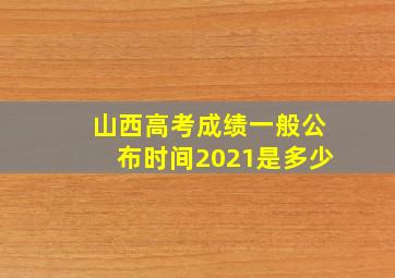 山西高考成绩一般公布时间2021是多少