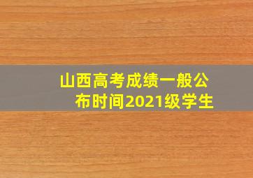 山西高考成绩一般公布时间2021级学生