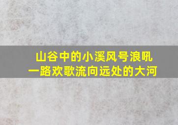 山谷中的小溪风号浪吼一路欢歌流向远处的大河