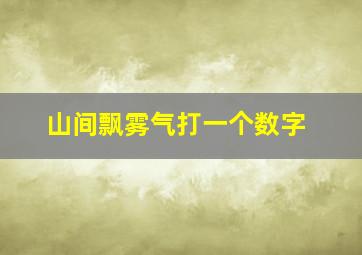 山间飘雾气打一个数字