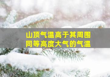 山顶气温高于其周围同等高度大气的气温