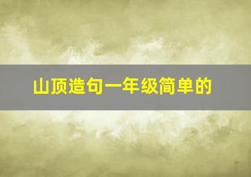 山顶造句一年级简单的