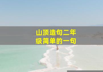 山顶造句二年级简单的一句