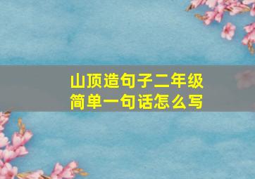 山顶造句子二年级简单一句话怎么写