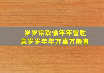 岁岁常欢愉年年皆胜意岁岁年年万喜万般宜