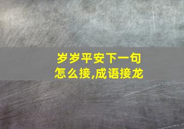 岁岁平安下一句怎么接,成语接龙