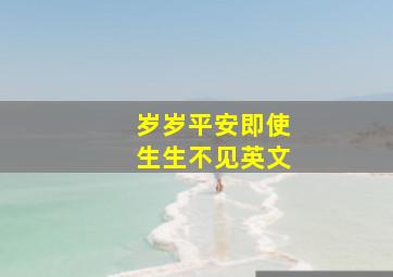 岁岁平安即使生生不见英文