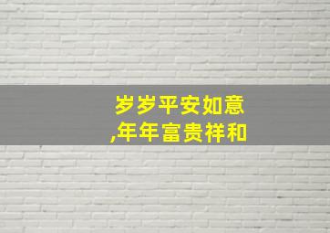 岁岁平安如意,年年富贵祥和