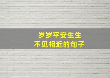 岁岁平安生生不见相近的句子