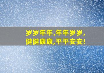 岁岁年年,年年岁岁,健健康康,平平安安!