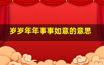 岁岁年年事事如意的意思