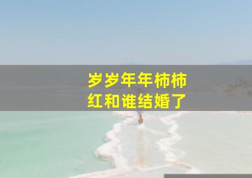 岁岁年年柿柿红和谁结婚了