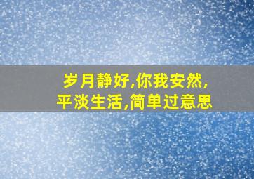 岁月静好,你我安然,平淡生活,简单过意思