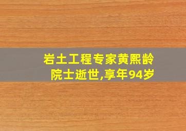 岩土工程专家黄熙龄院士逝世,享年94岁