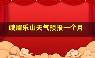 峨眉乐山天气预报一个月