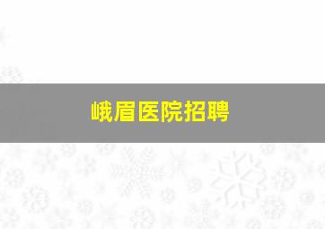 峨眉医院招聘