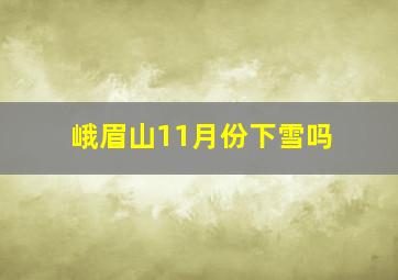 峨眉山11月份下雪吗