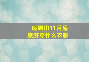 峨眉山11月底旅游穿什么衣服