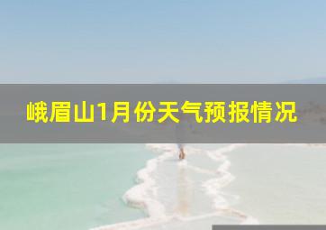 峨眉山1月份天气预报情况