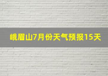 峨眉山7月份天气预报15天