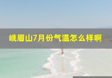 峨眉山7月份气温怎么样啊