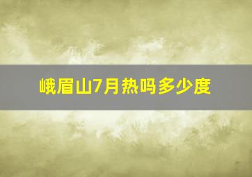 峨眉山7月热吗多少度